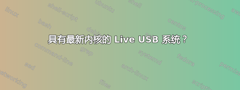 具有最新内核的 Live USB 系统？