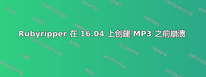 Rubyripper 在 16.04 上创建 MP3 之前崩溃