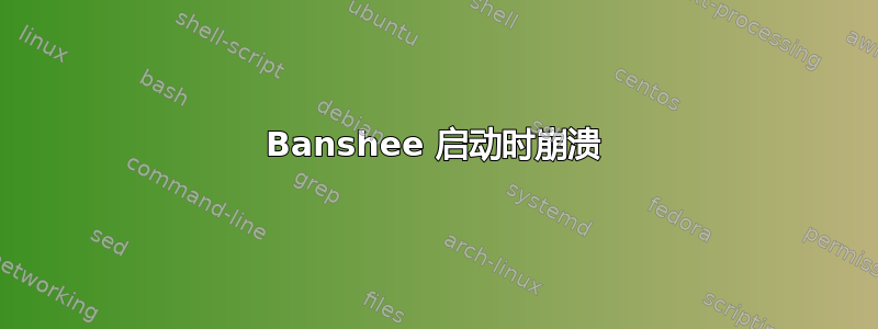 Banshee 启动时崩溃