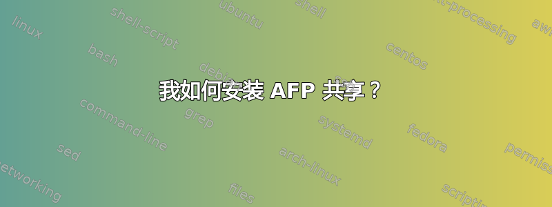 我如何安装 AFP 共享？