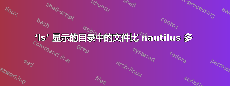 ‘ls’ 显示的目录中的文件比 nautilus 多