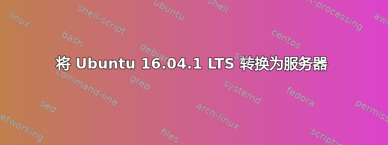 将 Ubuntu 16.04.1 LTS 转换为服务器