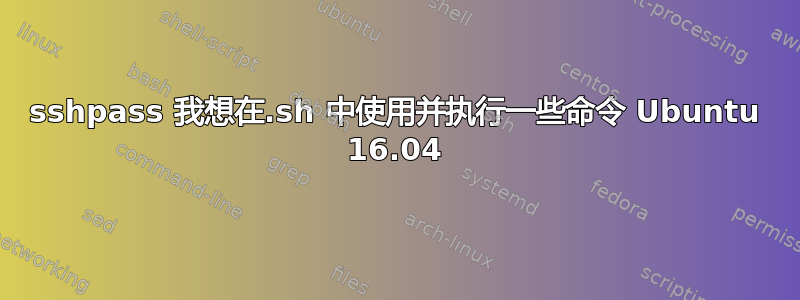 sshpass 我想在.sh 中使用并执行一些命令 Ubuntu 16.04