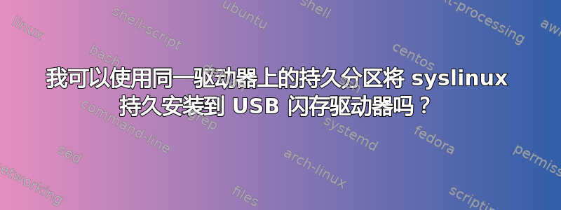 我可以使用同一驱动器上的持久分区将 syslinux 持久安装到 USB 闪存驱动器吗？