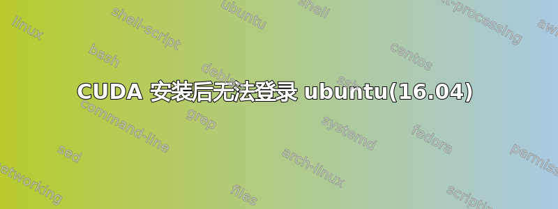 CUDA 安装后无法登录 ubuntu(16.04)