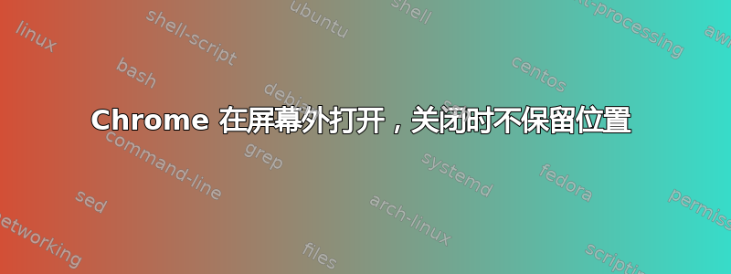 Chrome 在屏幕外打开，关闭时不保留位置