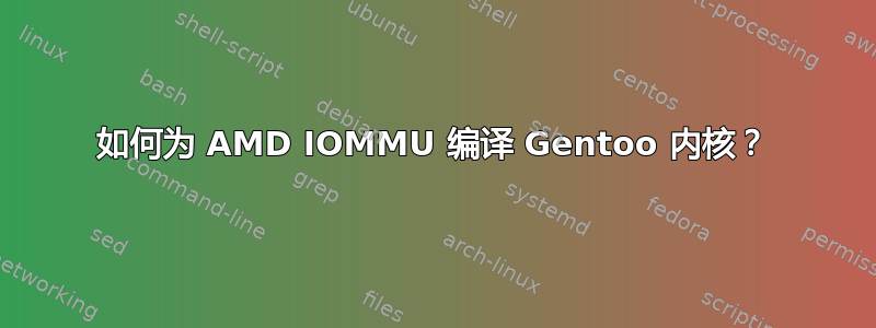 如何为 AMD IOMMU 编译 Gentoo 内核？