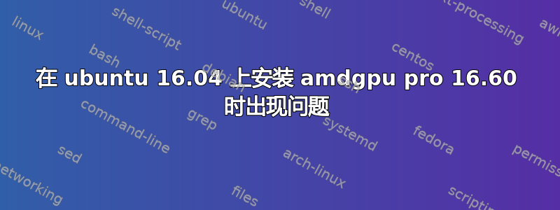 在 ubuntu 16.04 上安装 amdgpu pro 16.60 时出现问题