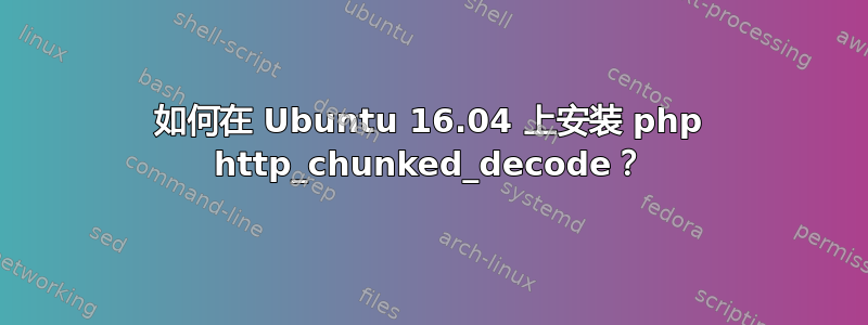 如何在 Ubuntu 16.04 上安装 php http_chunked_decode？