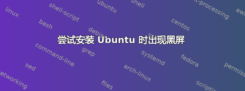 尝试安装 Ubuntu 时出现黑屏