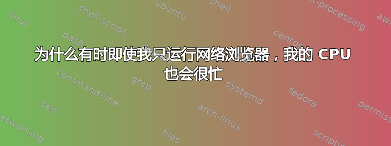 为什么有时即使我只运行网络浏览器，我的 CPU 也会很忙