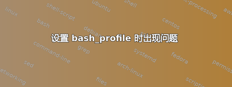 设置 bash_profile 时出现问题