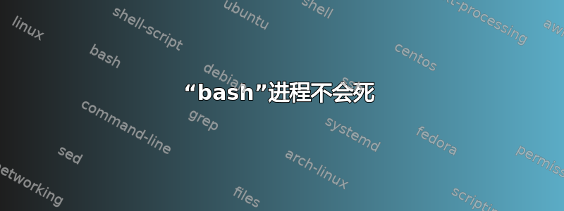 “bash”进程不会死