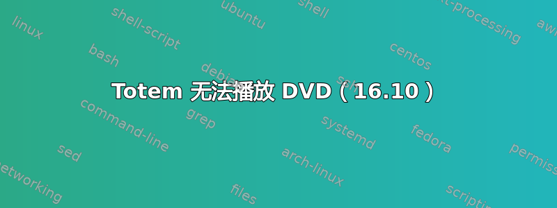 Totem 无法播放 DVD（16.10）