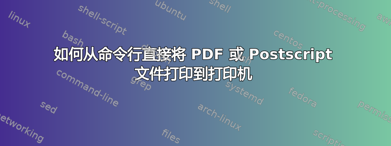 如何从命令行直接将 PDF 或 Postscript 文件打印到打印机