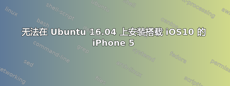 无法在 Ubuntu 16.04 上安装搭载 iOS10 的 iPhone 5