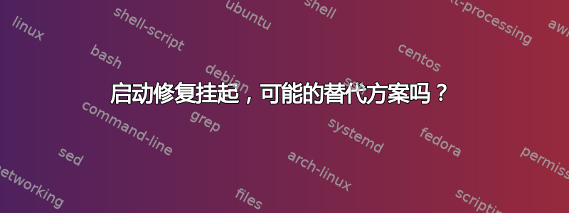 启动修复挂起，可能的替代方案吗？