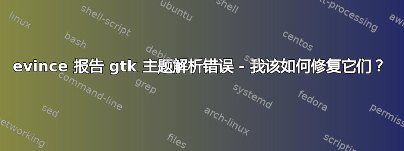 evince 报告 gtk 主题解析错误 - 我该如何修复它们？