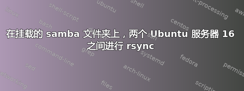 在挂载的 samba 文件夹上，两个 Ubuntu 服务器 16 之间进行 rsync