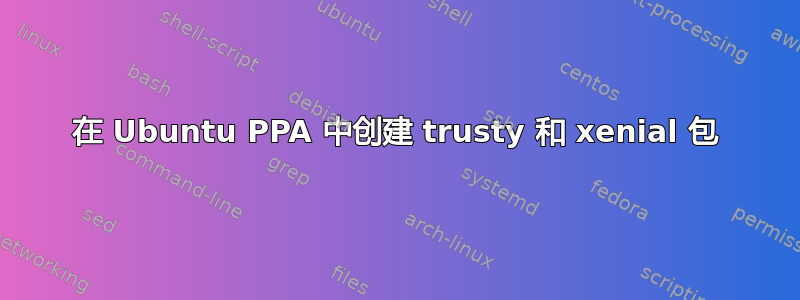 在 Ubuntu PPA 中创建 trusty 和 xenial 包