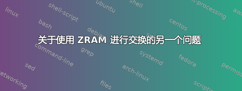 关于使用 ZRAM 进行交换的另一个问题