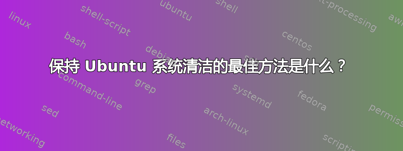 保持 Ubuntu 系统清洁的最佳方法是什么？