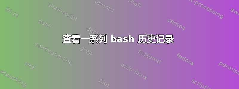 查看一系列 bash 历史记录