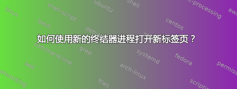 如何使用新的终结器进程打开新标签页？