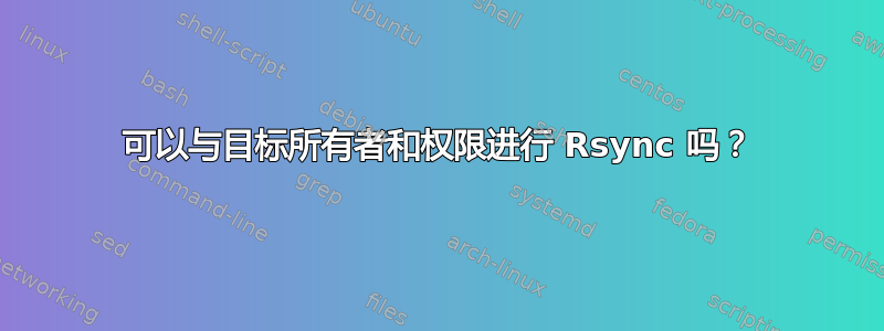 可以与目标所有者和权限进行 Rsync 吗？