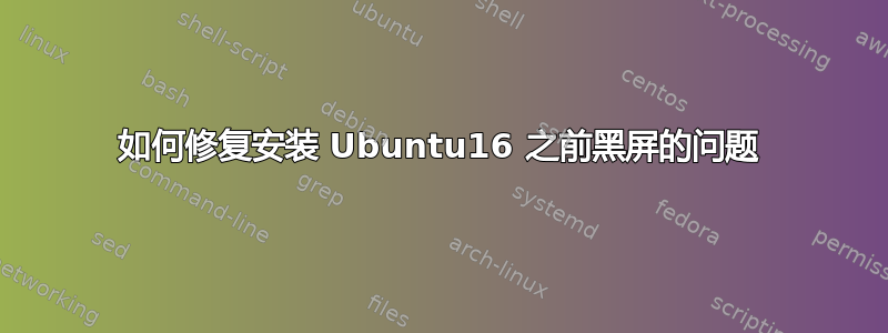 如何修复安装 Ubuntu16 之前黑屏的问题