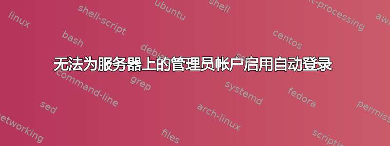 无法为服务器上的管理员帐户启用自动登录