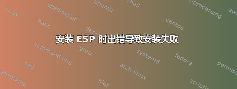 安装 ESP 时出错导致安装失败