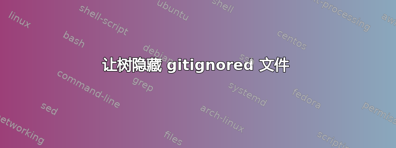 让树隐藏 gitignored 文件