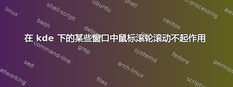 在 kde 下的某些窗口中鼠标滚轮滚动不起作用