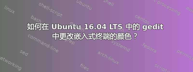 如何在 Ubuntu 16.04 LTS 中的 gedit 中更改嵌入式终端的颜色？