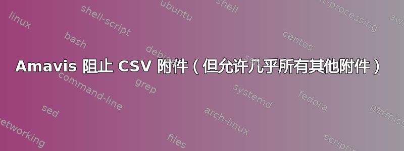 Amavis 阻止 CSV 附件（但允许几乎所有其他附件）