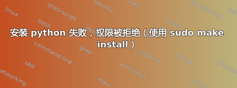 安装 python 失败，权限被拒绝（使用 sudo make install）