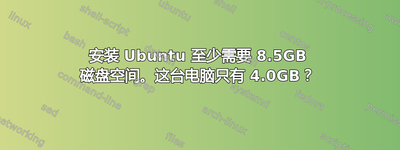 安装 Ubuntu 至少需要 8.5GB 磁盘空间。这台电脑只有 4.0GB？