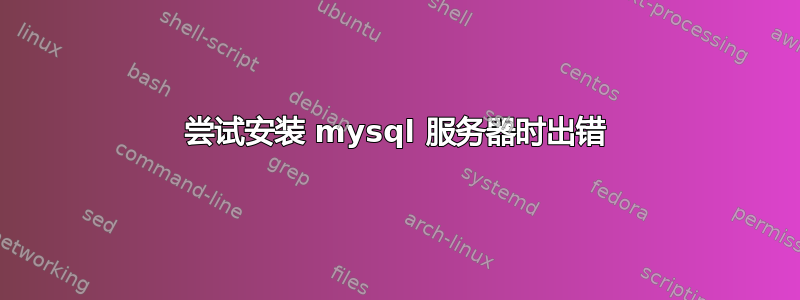 尝试安装 mysql 服务器时出错