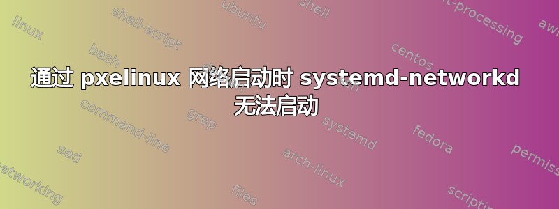 通过 pxelinux 网络启动时 systemd-networkd 无法启动