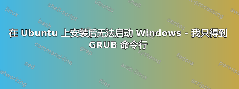 在 Ubuntu 上安装后无法启动 Windows - 我只得到 GRUB 命令行