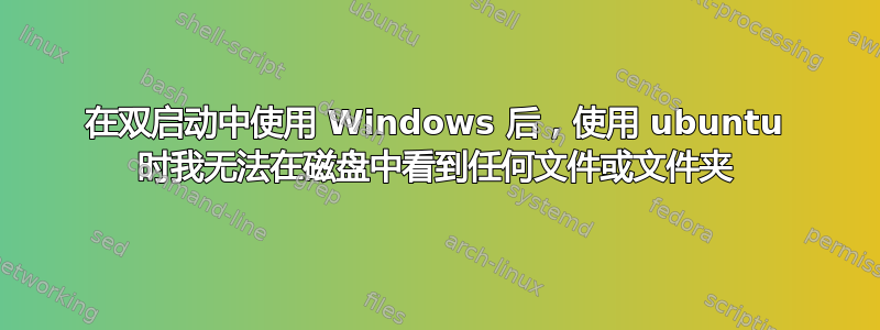 在双启动中使用 Windows 后，使用 ubuntu 时我无法在磁盘中看到任何文件或文件夹