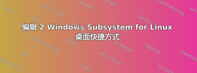 编辑 2 Windows Subsystem for Linux 桌面快捷方式