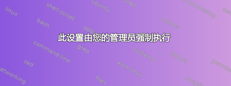 此设置由您的管理员强制执行