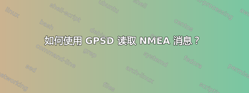 如何使用 GPSD 读取 NMEA 消息？