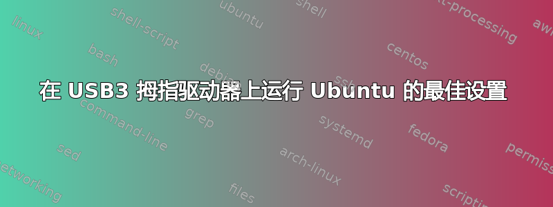 在 USB3 拇指驱动器上运行 Ubuntu 的最佳设置