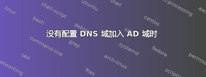 没有配置 DNS 域加入 AD 域时