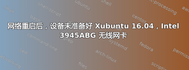 网络重启后，设备未准备好 Xubuntu 16.04，Intel 3945ABG 无线网卡