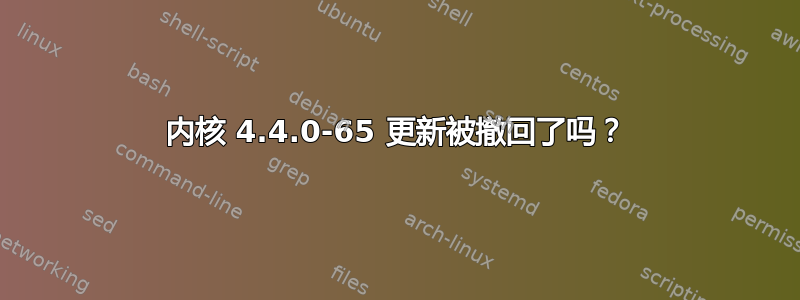 内核 4.4.0-65 更新被撤回了吗？