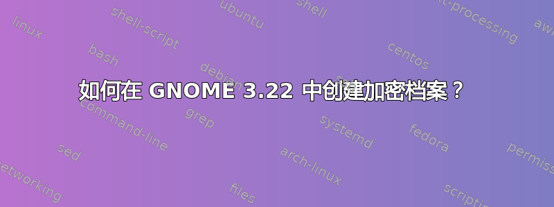 如何在 GNOME 3.22 中创建加密档案？